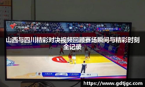 山西与四川精彩对决视频回顾赛场瞬间与精彩时刻全记录