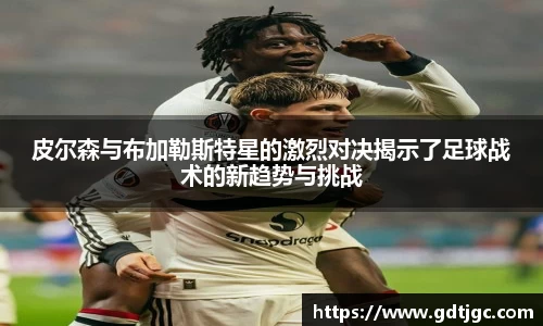 皮尔森与布加勒斯特星的激烈对决揭示了足球战术的新趋势与挑战