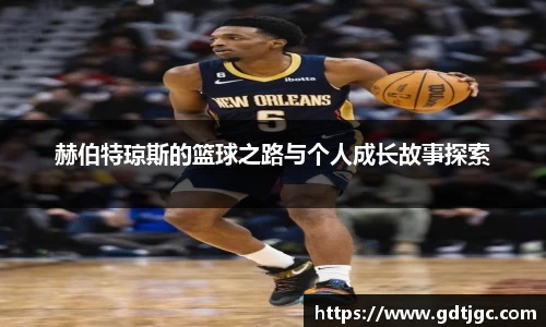 赫伯特琼斯的篮球之路与个人成长故事探索